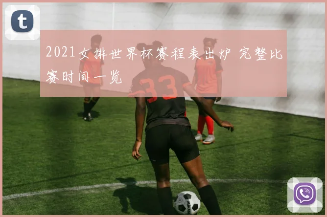 2021女排世界杯赛程表出炉 完整比赛时间一览