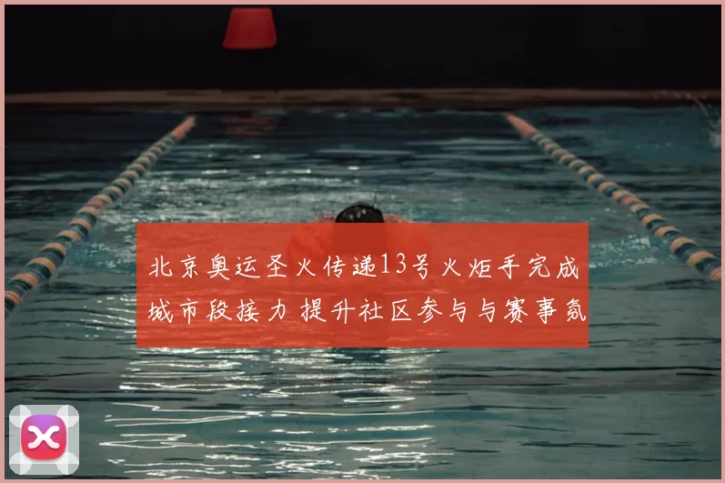 北京奥运圣火传递13号火炬手完成城市段接力 提升社区参与与赛事氛围
