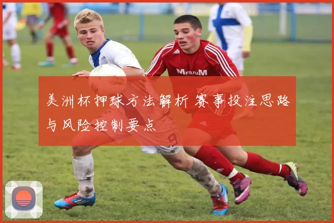 美洲杯押球方法解析 赛事投注思路与风险控制要点