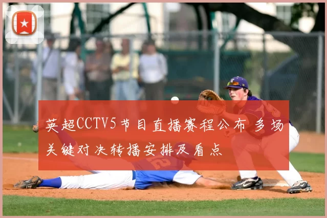 英超CCTV5节目直播赛程公布 多场关键对决转播安排及看点