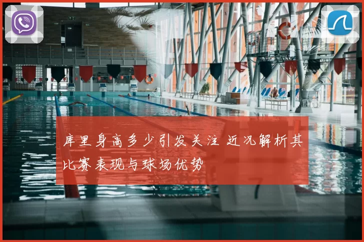 库里身高多少引发关注 近况解析其比赛表现与球场优势