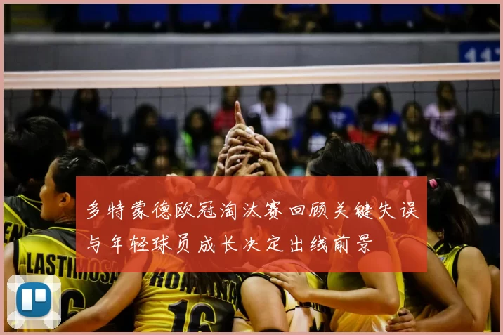 多特蒙德欧冠淘汰赛回顾关键失误与年轻球员成长决定出线前景