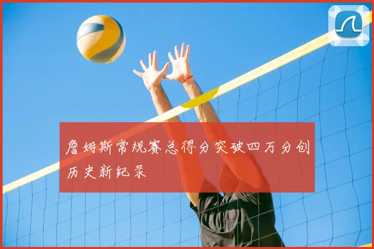 詹姆斯常规赛总得分突破四万分创历史新纪录