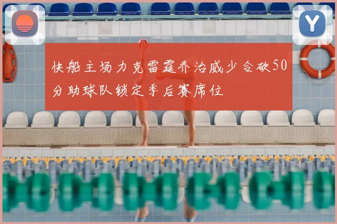 快船主场力克雷霆乔治威少合砍50分助球队锁定季后赛席位