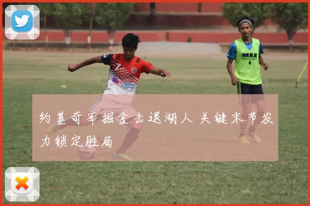 约基奇率掘金击退湖人 关键末节发力锁定胜局