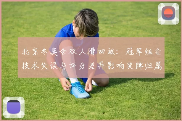 北京冬奥会双人滑回放：冠军组合技术失误与评分差异影响奖牌归属