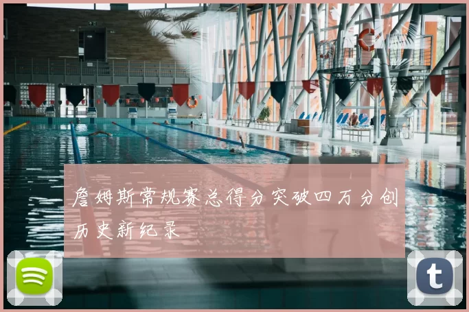 詹姆斯常规赛总得分突破四万分创历史新纪录