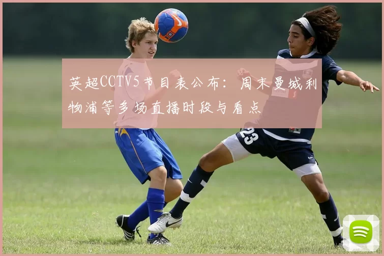 英超CCTV5节目表公布：周末曼城利物浦等多场直播时段与看点