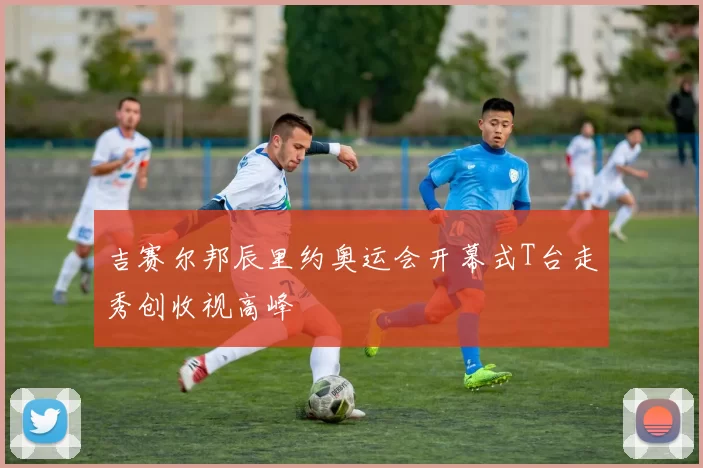 吉赛尔邦辰里约奥运会开幕式T台走秀创收视高峰