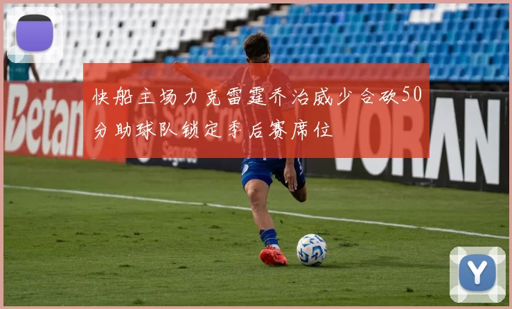 快船主场力克雷霆乔治威少合砍50分助球队锁定季后赛席位