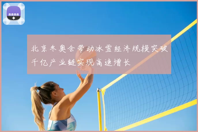 北京冬奥会带动冰雪经济规模突破千亿产业链实现高速增长