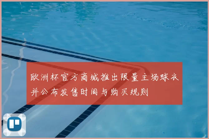欧洲杯官方商城推出限量主场球衣并公布发售时间与购买规则