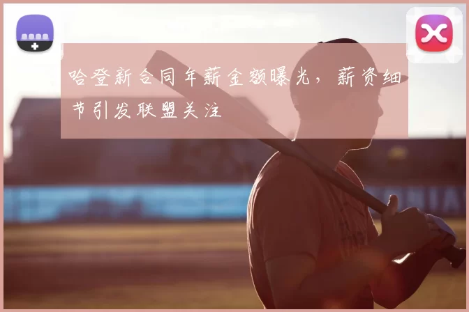 哈登新合同年薪金额曝光，薪资细节引发联盟关注