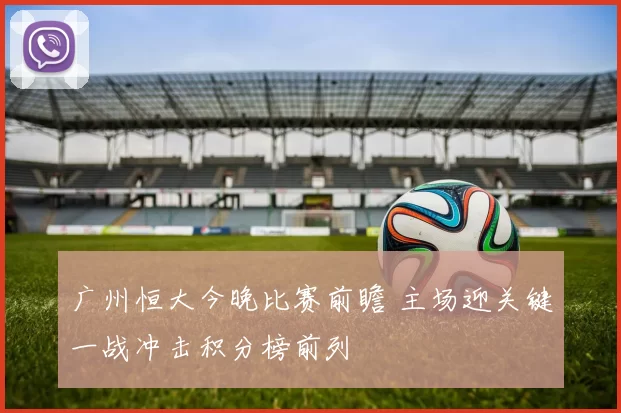 广州恒大今晚比赛前瞻 主场迎关键一战冲击积分榜前列