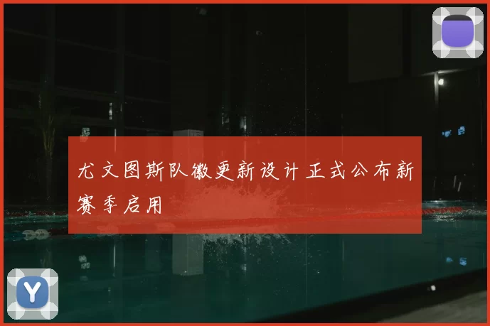 尤文图斯队徽更新设计正式公布新赛季启用