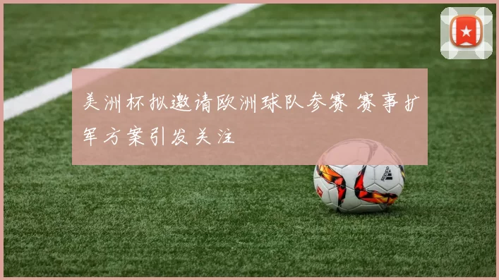 美洲杯拟邀请欧洲球队参赛 赛事扩军方案引发关注