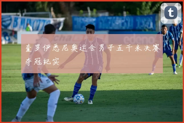 奎罗伊悉尼奥运会男子五千米决赛夺冠纪实