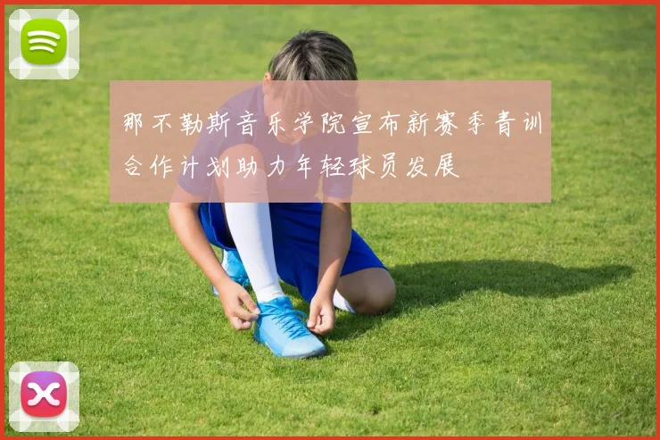 那不勒斯音乐学院宣布新赛季青训合作计划助力年轻球员发展