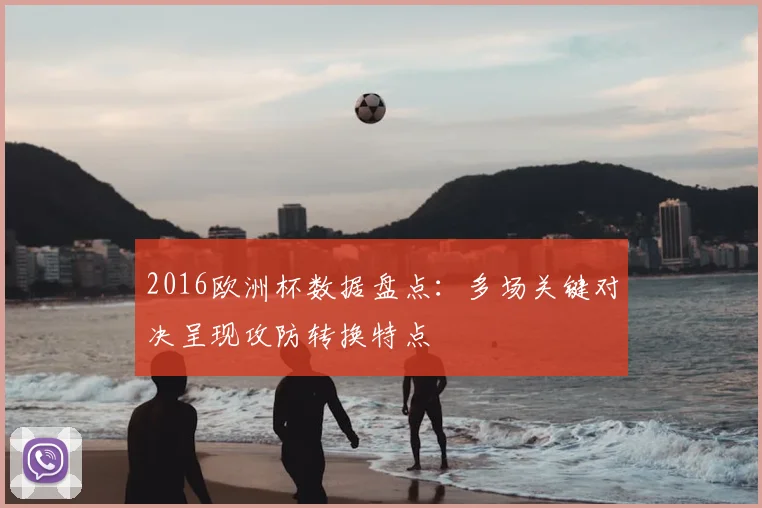2016欧洲杯数据盘点:多场关键对决呈现攻防转换特点