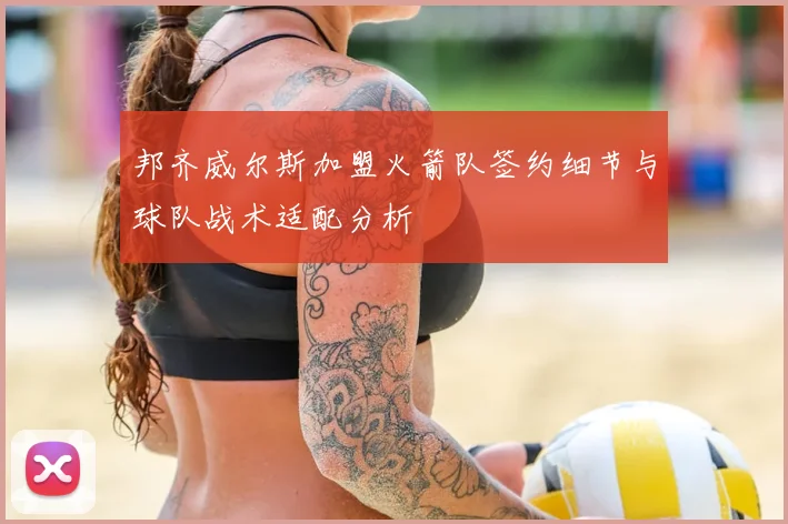 邦齐威尔斯加盟火箭队签约细节与球队战术适配分析