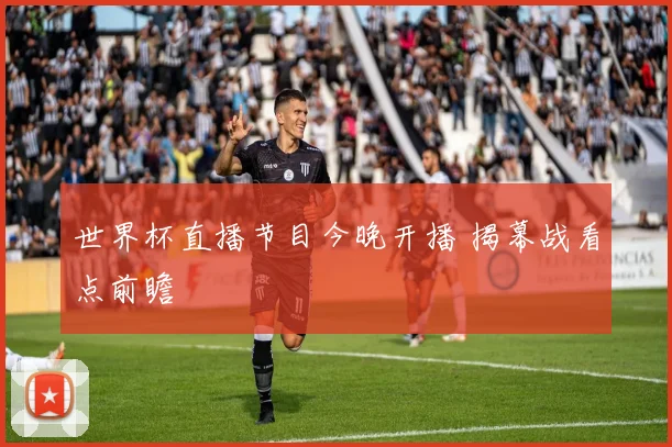 世界杯直播节目今晚开播 揭幕战看点前瞻