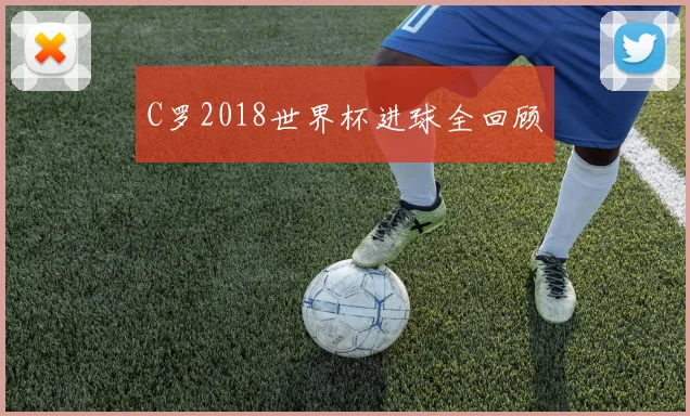 C罗2018世界杯进球全回顾