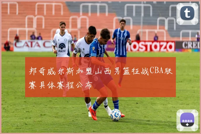 邦奇威尔斯加盟山西男篮征战CBA联赛具体赛程公布