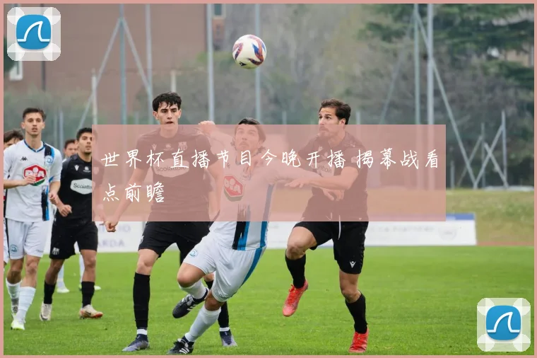 世界杯直播节目今晚开播 揭幕战看点前瞻