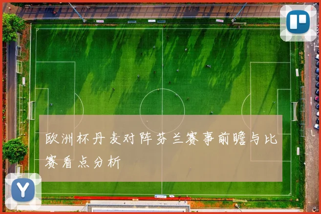 欧洲杯丹麦对阵芬兰赛事前瞻与比赛看点分析