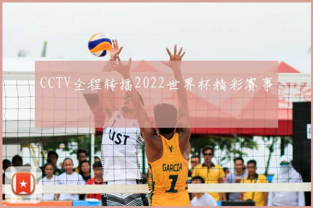 CCTV全程转播2022世界杯精彩赛事