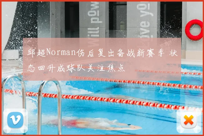 邱超Norman伤后复出备战新赛季 状态回升成球队关注焦点