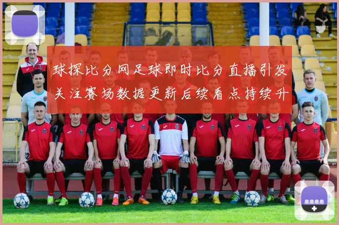 球探比分网足球即时比分直播引发关注赛场数据更新后续看点持续升温
