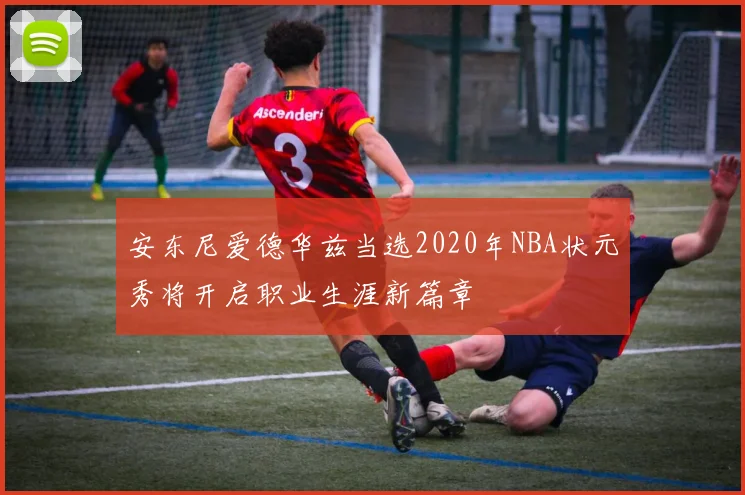 安东尼爱德华兹当选2020年NBA状元秀将开启职业生涯新篇章