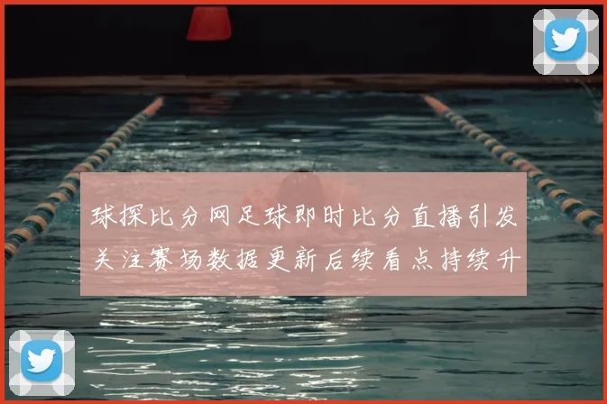 球探比分网足球即时比分直播引发关注赛场数据更新后续看点持续升温